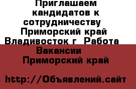 Приглашаем кандидатов к сотрудничеству - Приморский край, Владивосток г. Работа » Вакансии   . Приморский край